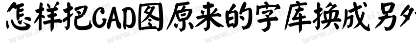 怎样把CAD图原来的字库换成另外一种字库字体转换