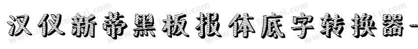 汉仪新蒂黑板报体底字转换器字体转换