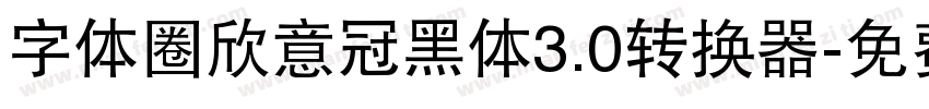 字体圈欣意冠黑体3.0转换器字体转换