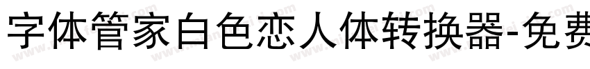 字体管家白色恋人体转换器字体转换