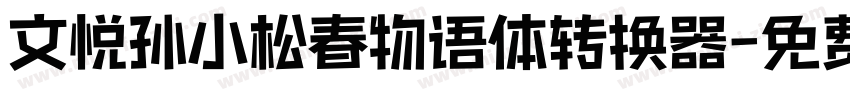 文悦孙小松春物语体转换器字体转换