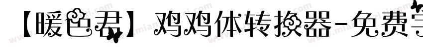 【暖色君】鸡鸡体转换器字体转换