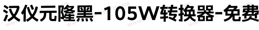 汉仪元隆黑-105W转换器字体转换