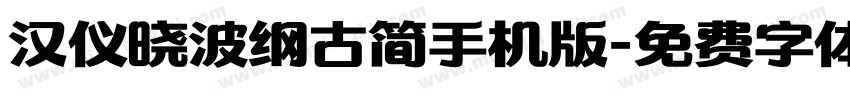 汉仪晓波纲古简手机版字体转换