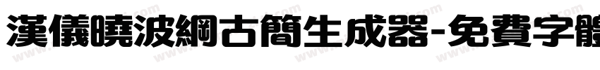 汉仪晓波纲古简生成器字体转换