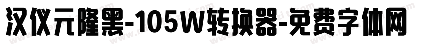 汉仪元隆黑-105W转换器字体转换