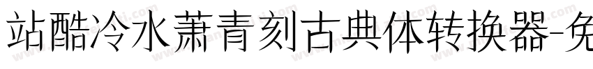 站酷冷水萧青刻古典体转换器字体转换