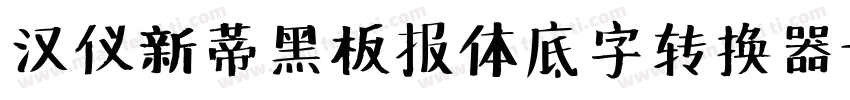 汉仪新蒂黑板报体底字转换器字体转换