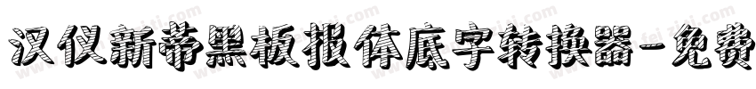 汉仪新蒂黑板报体底字转换器字体转换