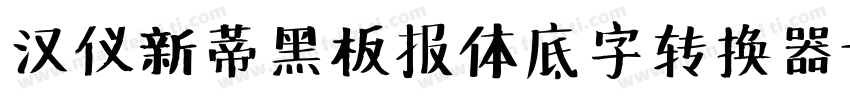 汉仪新蒂黑板报体底字转换器字体转换