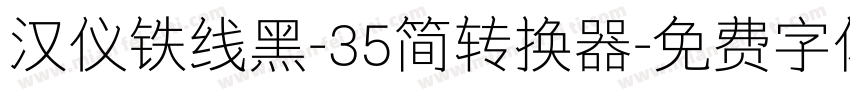 汉仪铁线黑-35简转换器字体转换