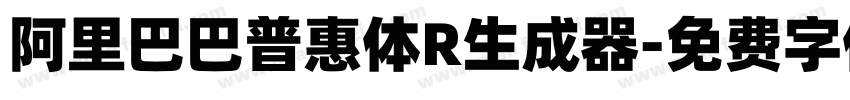 阿里巴巴普惠体R生成器字体转换