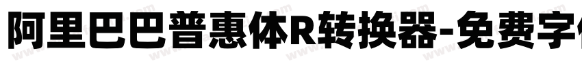 阿里巴巴普惠体R转换器字体转换