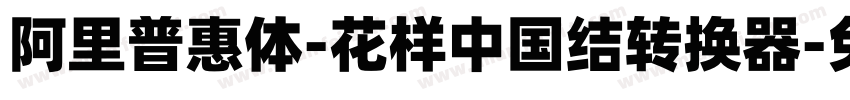 阿里普惠体-花样中国结转换器字体转换