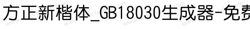 方正新楷体_GB18030生成器字体转换