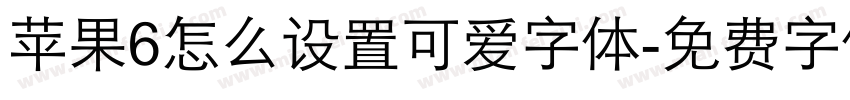 苹果6怎么设置可爱字体字体转换