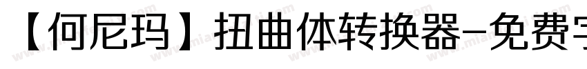 【何尼玛】扭曲体转换器字体转换