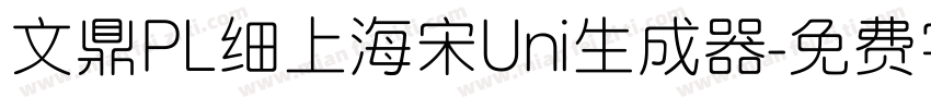 文鼎PL细上海宋Uni生成器字体转换