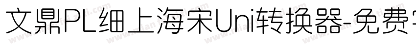 文鼎PL细上海宋Uni转换器字体转换