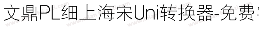 文鼎PL细上海宋Uni转换器字体转换