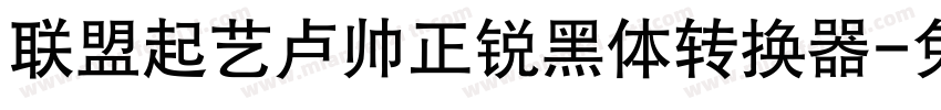 联盟起艺卢帅正锐黑体转换器字体转换