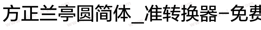 方正兰亭圆简体_准转换器字体转换