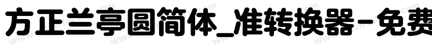 方正兰亭圆简体_准转换器字体转换