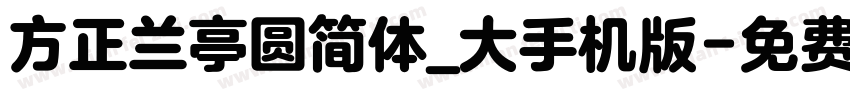 方正兰亭圆简体_大手机版字体转换