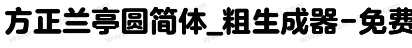 方正兰亭圆简体_粗生成器字体转换