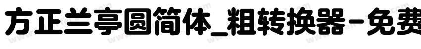 方正兰亭圆简体_粗转换器字体转换