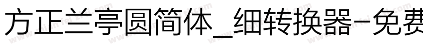 方正兰亭圆简体_细转换器字体转换