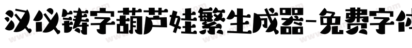 汉仪铸字葫芦娃繁生成器字体转换