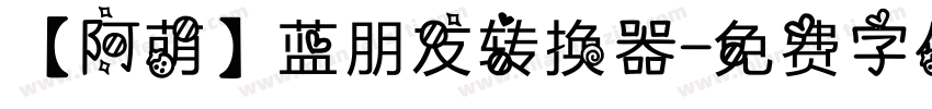 【阿萌】蓝朋友转换器字体转换