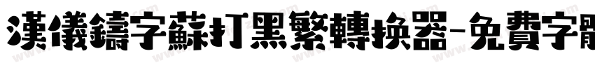 汉仪铸字苏打黑繁转换器字体转换