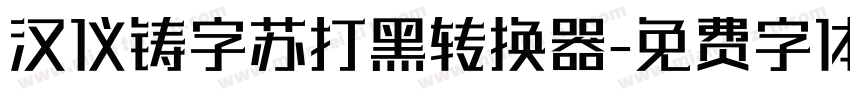 汉仪铸字苏打黑转换器字体转换