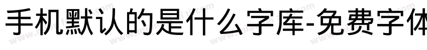 手机默认的是什么字库字体转换