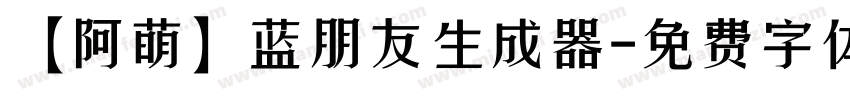 【阿萌】蓝朋友生成器字体转换