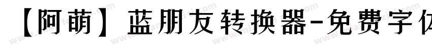 【阿萌】蓝朋友转换器字体转换