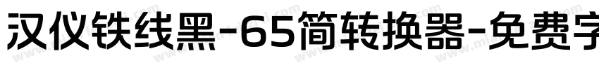 汉仪铁线黑-65简转换器字体转换