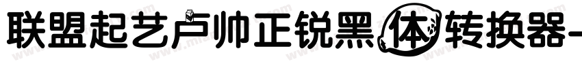 联盟起艺卢帅正锐黑体转换器字体转换