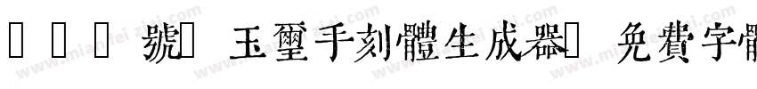 150号-玉玺手刻体生成器字体转换