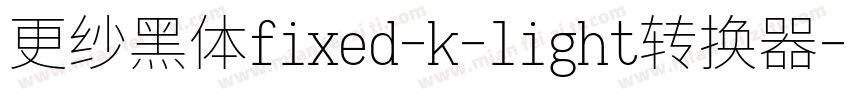 更纱黑体fixed-k-light转换器字体转换