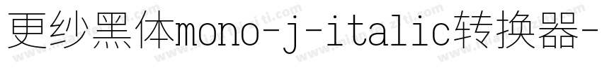 更纱黑体mono-j-italic转换器字体转换