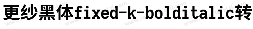 更纱黑体fixed-k-bolditalic转换器字体转换