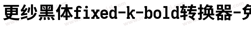 更纱黑体fixed-k-bold转换器字体转换