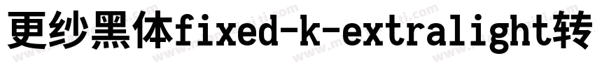 更纱黑体fixed-k-extralight转换器字体转换