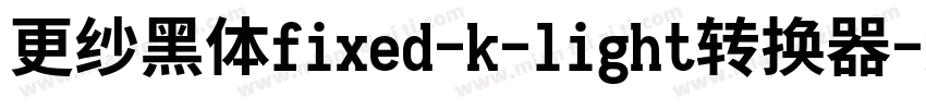 更纱黑体fixed-k-light转换器字体转换