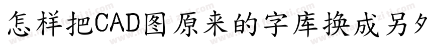 怎样把CAD图原来的字库换成另外一种字库字体转换