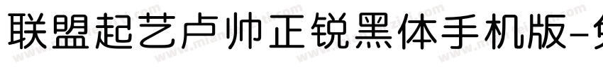 联盟起艺卢帅正锐黑体手机版字体转换