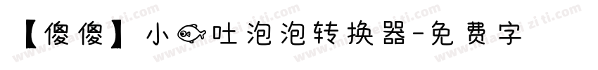 【傻傻】小鱼吐泡泡转换器字体转换